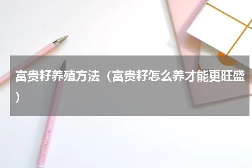 富贵籽养殖方法（富贵籽怎么养才能更旺盛）