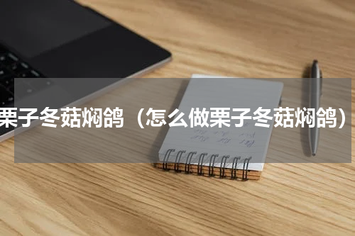 栗子冬菇焖鸽（怎么做栗子冬菇焖鸽）