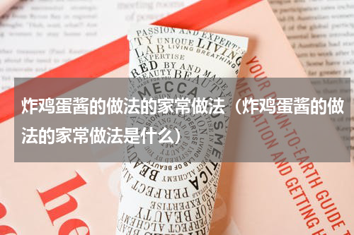 炸鸡蛋酱的做法的家常做法（炸鸡蛋酱的做法的家常做法是什么）