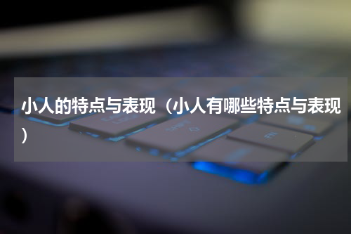 小人的特点与表现（小人有哪些特点与表现）
