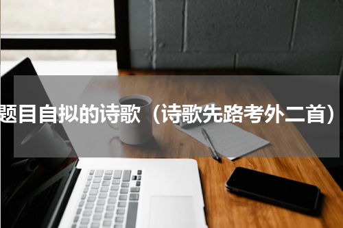 题目自拟的诗歌（诗歌先路考外二首）