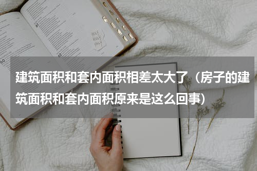 建筑面积和套内面积相差太大了（房子的建筑面积和套内面积原来是这么回事）