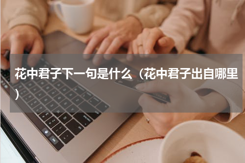 花中君子下一句是什么（花中君子出自哪里）