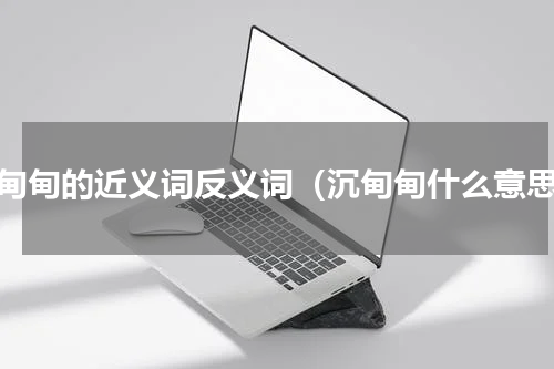 沉甸甸的近义词反义词（沉甸甸什么意思）