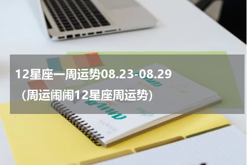 12星座一周运势08.23-08.29（周运闹闹12星座周运势）