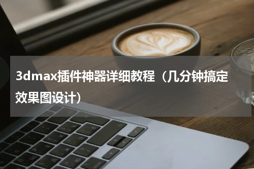 3dmax插件神器详细教程（几分钟搞定效果图设计）