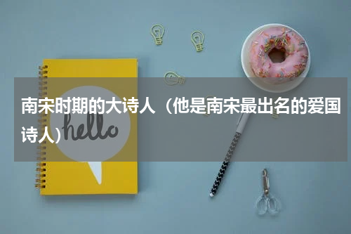 南宋时期的大诗人（他是南宋最出名的爱国诗人）