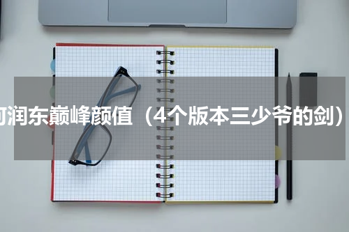 何润东巅峰颜值（4个版本三少爷的剑）