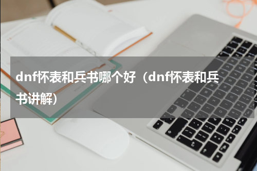 dnf怀表和兵书哪个好（dnf怀表和兵书讲解）