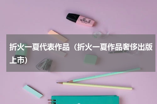 折火一夏代表作品（折火一夏作品奢侈出版上市）