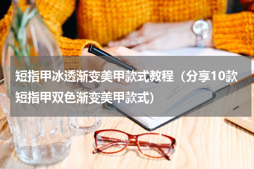 短指甲冰透渐变美甲款式教程（分享10款短指甲双色渐变美甲款式）