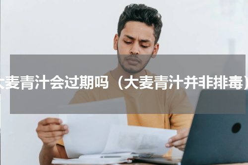 大麦青汁会过期吗（大麦青汁并非排毒）