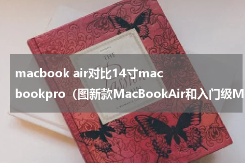 macbook air对比14寸macbookpro（图新款MacBookAir和入门级MacBook）