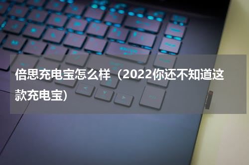 倍思充电宝怎么样（2022你还不知道这款充电宝）
