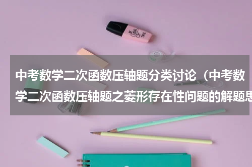 中考数学二次函数压轴题分类讨论（中考数学二次函数压轴题之菱形存在性问题的解题思路）