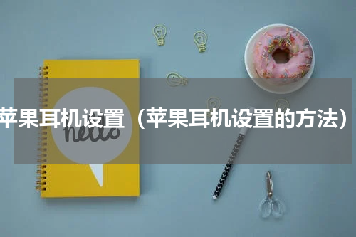 苹果耳机设置（苹果耳机设置的方法）