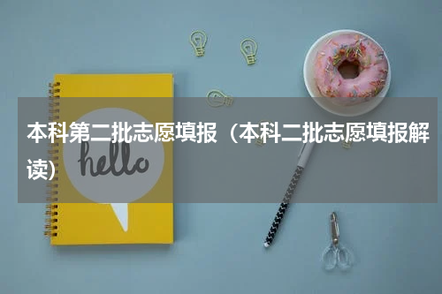 本科第二批志愿填报（本科二批志愿填报解读）