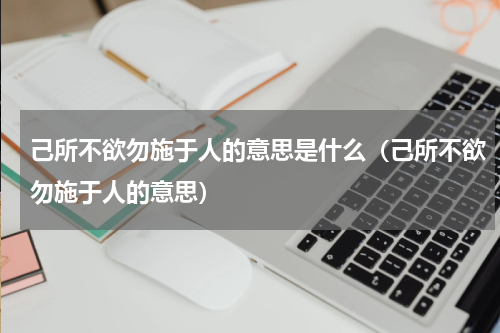 己所不欲勿施于人的意思是什么（己所不欲勿施于人的意思）