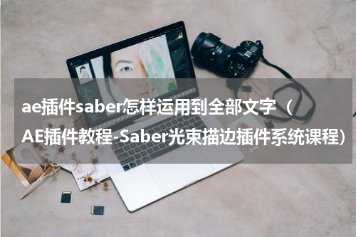 ae插件saber怎样运用到全部文字（AE插件教程-Saber光束描边插件系统课程）