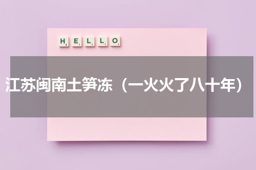 江苏闽南土笋冻（一火火了八十年）