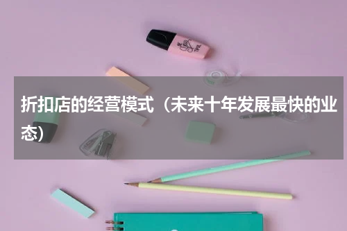 折扣店的经营模式（未来十年发展最快的业态）