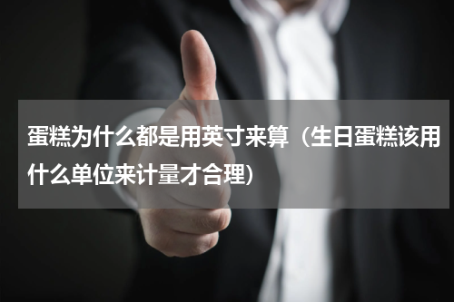 蛋糕为什么都是用英寸来算（生日蛋糕该用什么单位来计量才合理）
