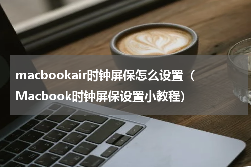 macbookair时钟屏保怎么设置（Macbook时钟屏保设置小教程）
