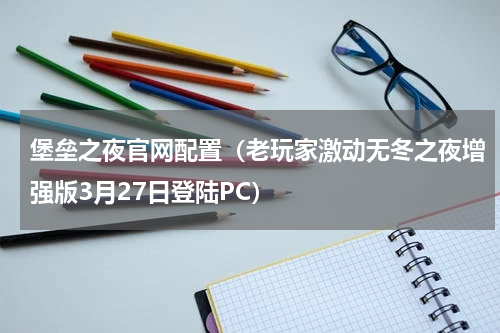 堡垒之夜官网配置（老玩家激动无冬之夜增强版3月27日登陆PC）