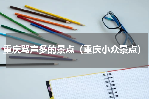 重庆骂声多的景点（重庆小众景点）