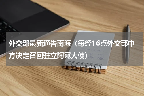 外交部最新通告南海（每经16点外交部中方决定召回驻立陶宛大使）