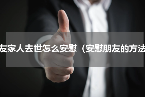 朋友家人去世怎么安慰（安慰朋友的方法）