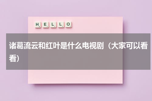 诸葛流云和红叶是什么电视剧（大家可以看看）