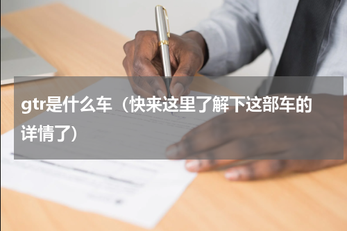 gtr是什么车（快来这里了解下这部车的详情了）