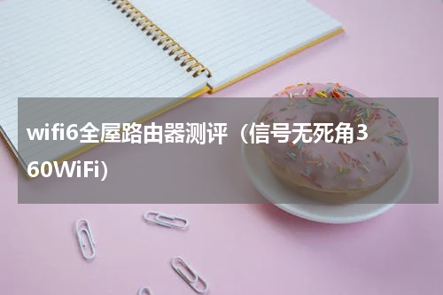 wifi6全屋路由器测评（信号无死角360WiFi）