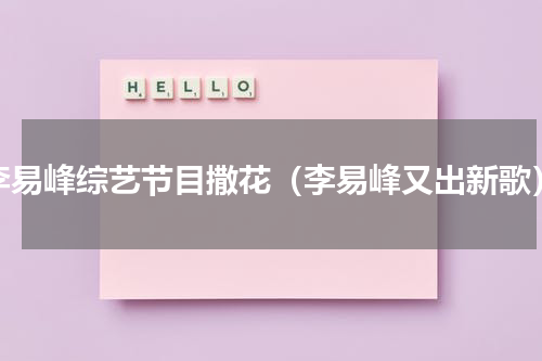 李易峰综艺节目撒花（李易峰又出新歌）