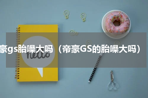 帝豪gs胎噪大吗（帝豪GS的胎噪大吗）