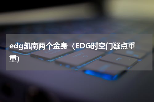 edg凯南两个金身（EDG时空门疑点重重）