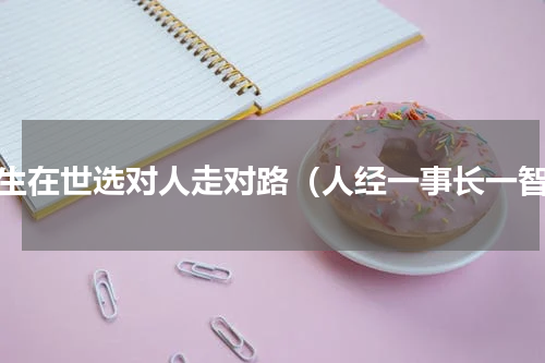 人生在世选对人走对路（人经一事长一智）