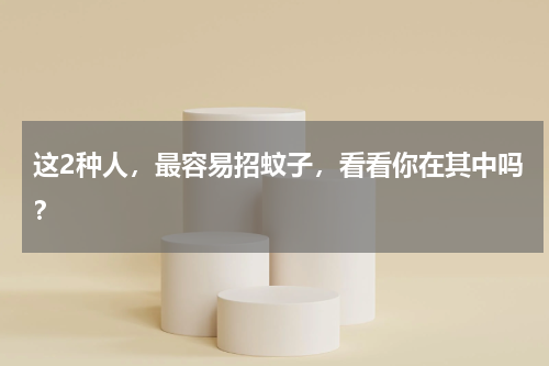 这2种人，最容易招蚊子，看看你在其中吗？