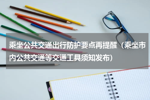 乘坐公共交通出行防护要点再提醒（乘坐市内公共交通等交通工具须知发布）