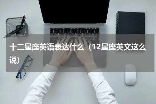 十二星座英语表达什么（12星座英文这么说）