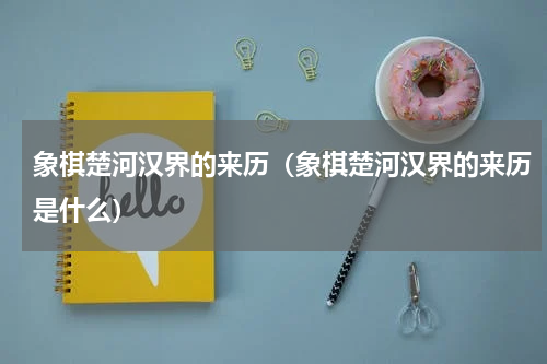象棋楚河汉界的来历（象棋楚河汉界的来历是什么）