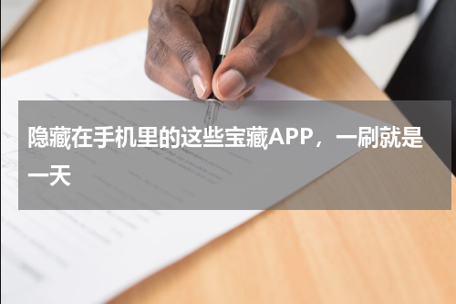隐藏在手机里的这些宝藏APP，一刷就是一天