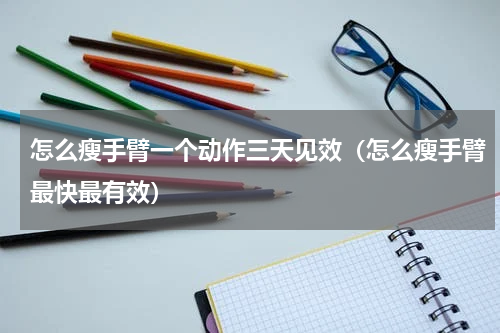 怎么瘦手臂一个动作三天见效（怎么瘦手臂最快最有效）