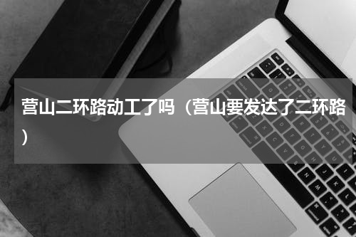 营山二环路动工了吗（营山要发达了二环路）