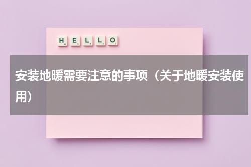 安装地暖需要注意的事项（关于地暖安装使用）