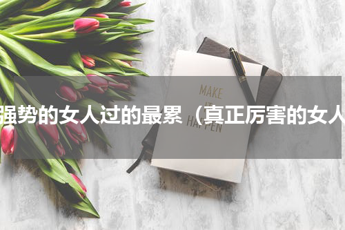 最强势的女人过的最累（真正厉害的女人）