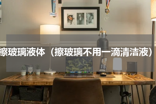 擦玻璃液体（擦玻璃不用一滴清洁液）