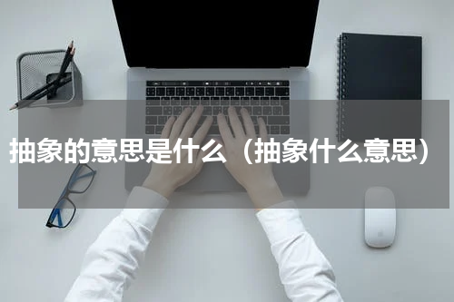 抽象的意思是什么（抽象什么意思）