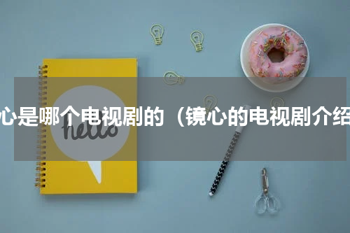 镜心是哪个电视剧的（镜心的电视剧介绍）